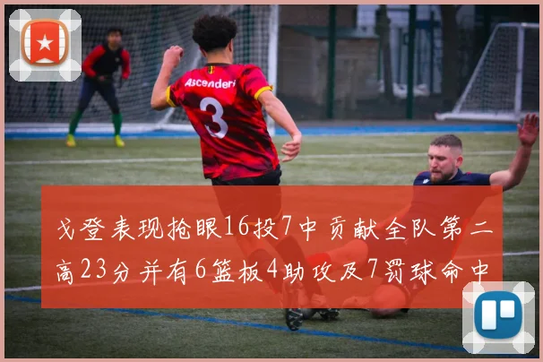 戈登表现抢眼16投7中贡献全队第二高23分并有6篮板4助攻及7罚球命中