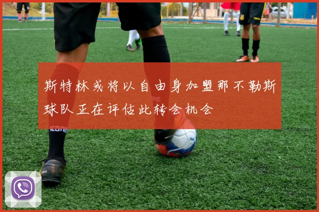 斯特林或将以自由身加盟那不勒斯球队正在评估此转会机会