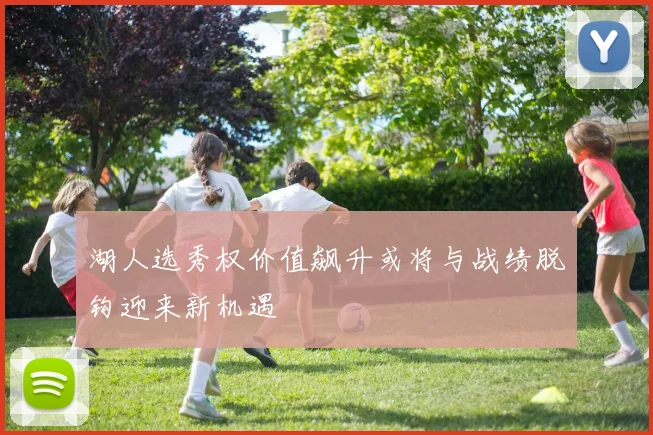 湖人选秀权价值飙升或将与战绩脱钩迎来新机遇
