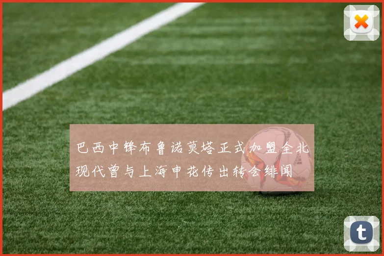 巴西中锋布鲁诺莫塔正式加盟全北现代曾与上海申花传出转会绯闻