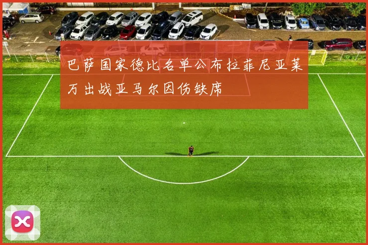 巴萨国家德比名单公布拉菲尼亚莱万出战亚马尔因伤缺席