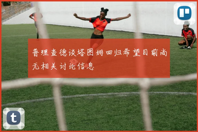 普理查德谈塔图姆回归希望目前尚无相关讨论信息