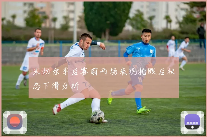 米切尔季后赛前两场表现抢眼后状态下滑分析