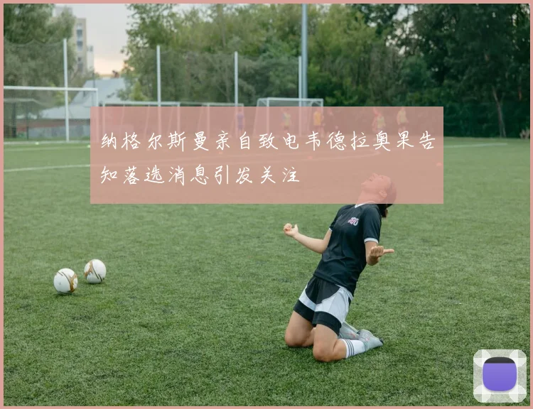 纳格尔斯曼亲自致电韦德拉奥果告知落选消息引发关注